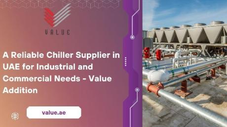A Reliable Chiller Supplier in UAE for Industrial and Commercial Needs - Value Addition
