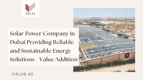 Solar Power Company in Dubai Providing Reliable and Sustainable Energy Solutions - Value Addition