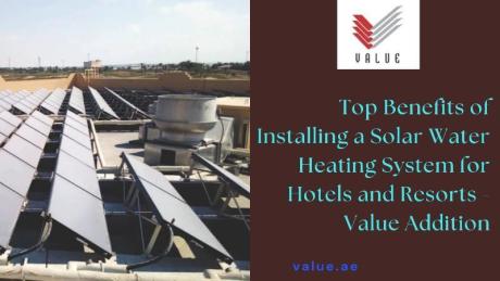 Top Benefits of Installing a Solar Water Heating System for Hotels and Resorts - Value Addition