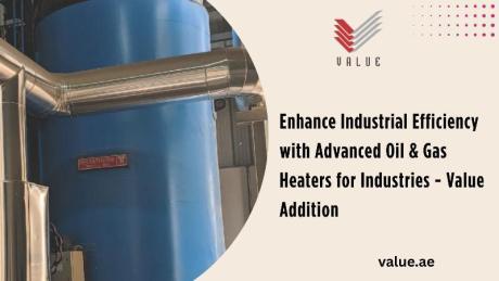 Enhance Industrial Efficiency with Advanced Oil & Gas Heaters for Industries - Value Addition