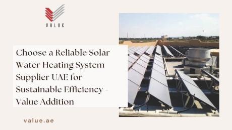 Choose a Reliable Solar Water Heating System Supplier UAE for Sustainable Efficiency -Value Addition