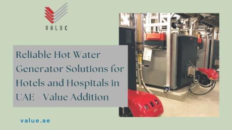 Reliable Hot Water Generator Solutions for Hotels and Hospitals in UAE - Value Addition